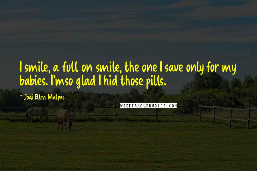 Jodi Ellen Malpas Quotes: I smile, a full on smile, the one I save only for my babies. I'mso glad I hid those pills.