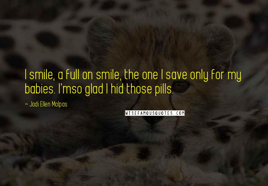 Jodi Ellen Malpas Quotes: I smile, a full on smile, the one I save only for my babies. I'mso glad I hid those pills.