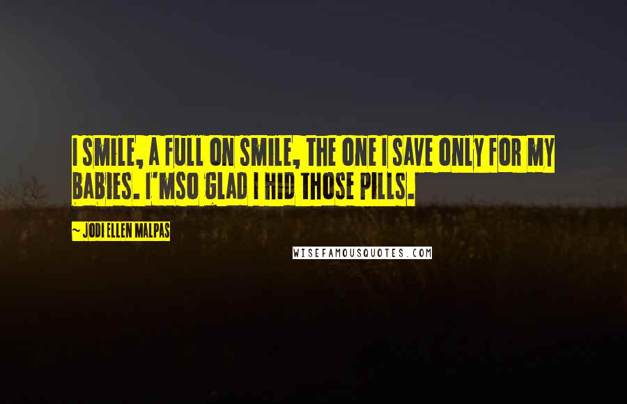 Jodi Ellen Malpas Quotes: I smile, a full on smile, the one I save only for my babies. I'mso glad I hid those pills.
