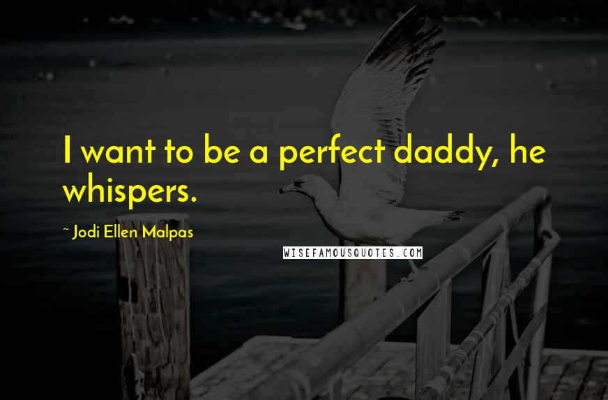Jodi Ellen Malpas Quotes: I want to be a perfect daddy, he whispers.