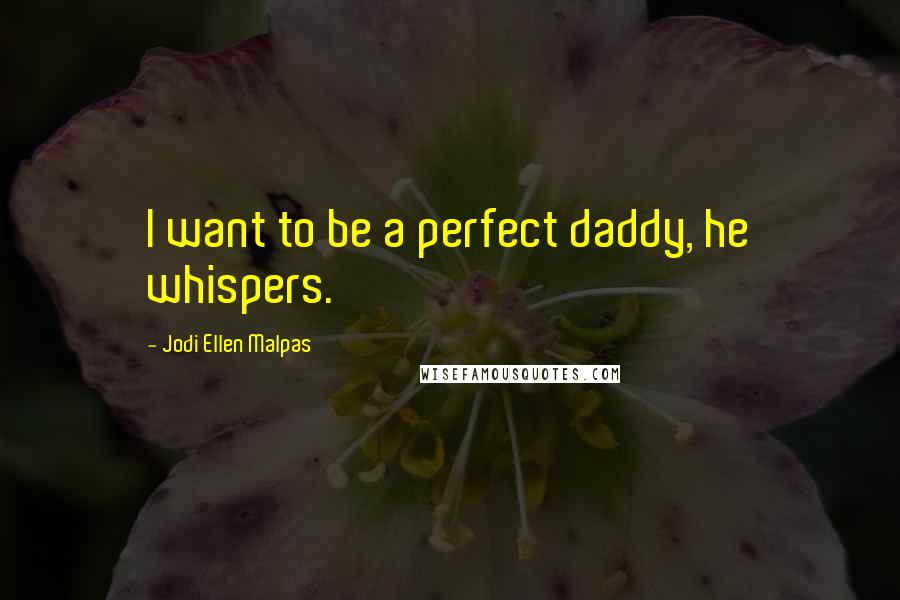 Jodi Ellen Malpas Quotes: I want to be a perfect daddy, he whispers.