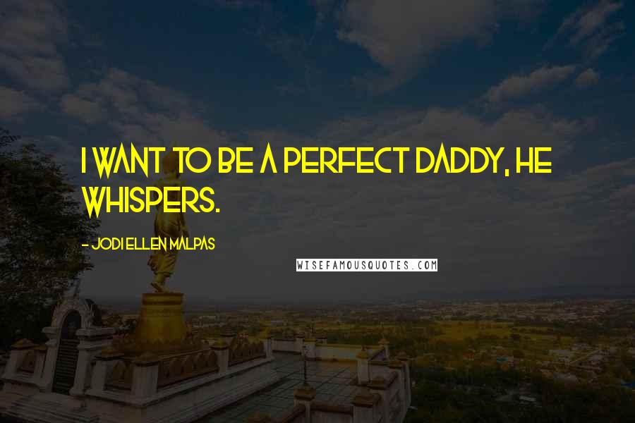 Jodi Ellen Malpas Quotes: I want to be a perfect daddy, he whispers.