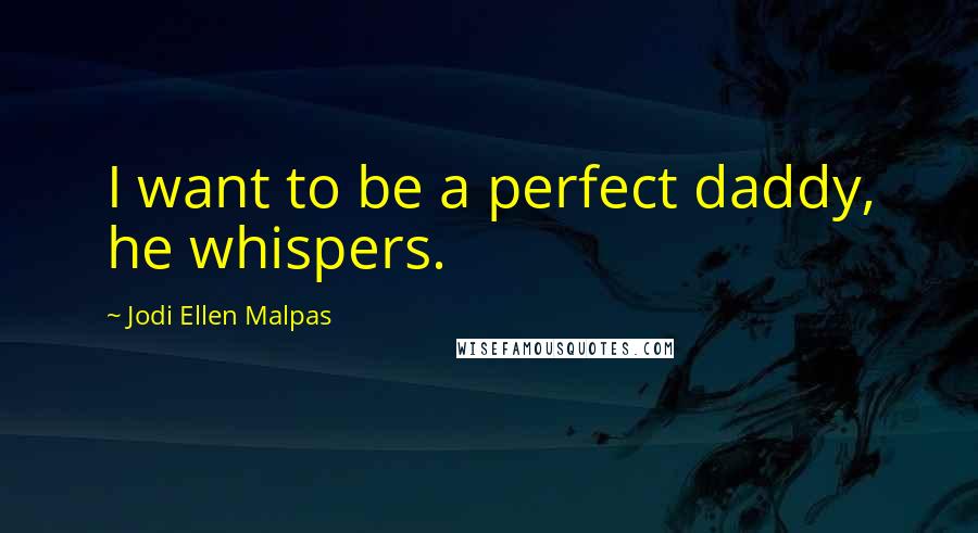 Jodi Ellen Malpas Quotes: I want to be a perfect daddy, he whispers.