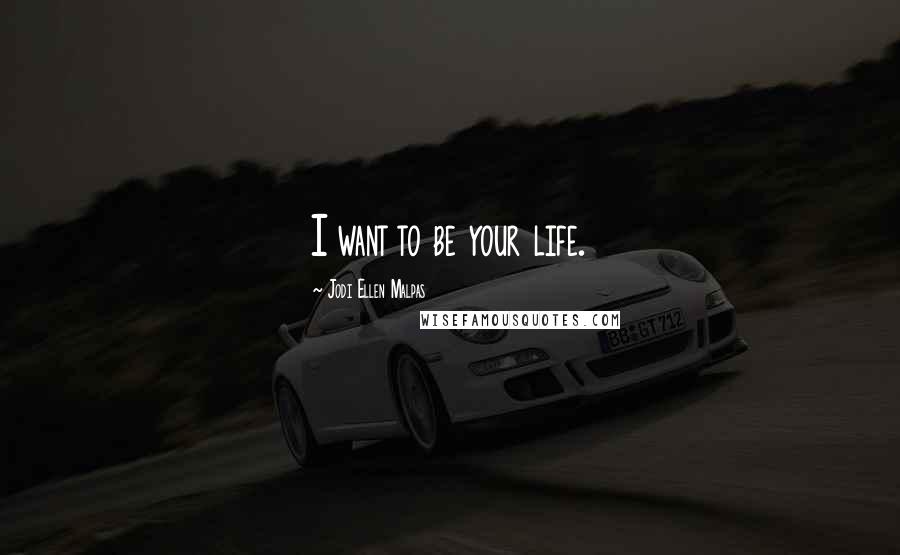 Jodi Ellen Malpas Quotes: I want to be your life.