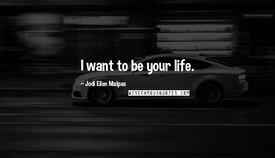 Jodi Ellen Malpas Quotes: I want to be your life.