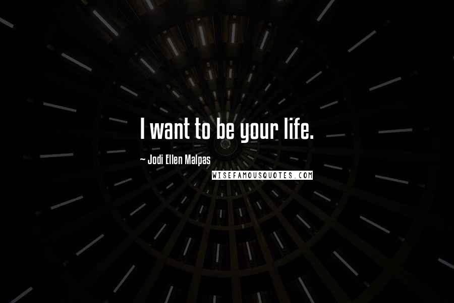 Jodi Ellen Malpas Quotes: I want to be your life.