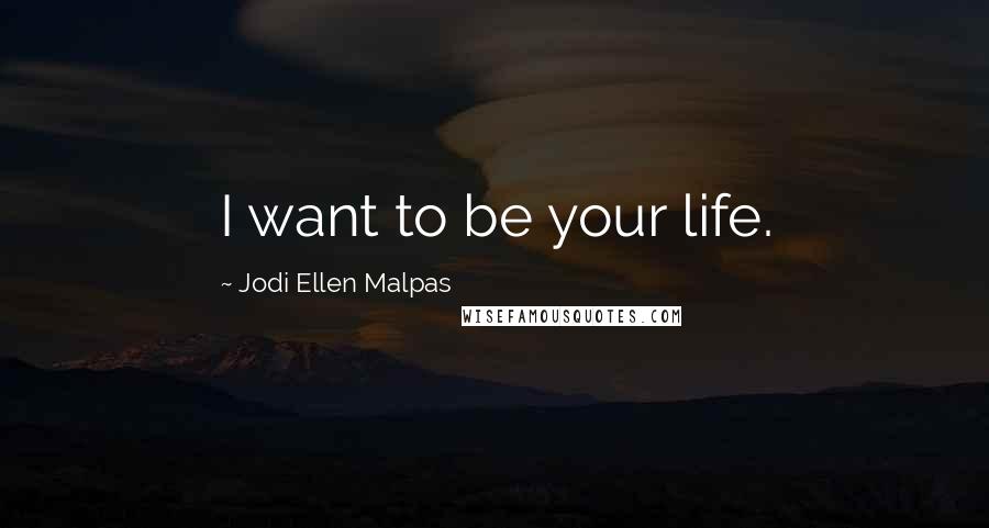 Jodi Ellen Malpas Quotes: I want to be your life.