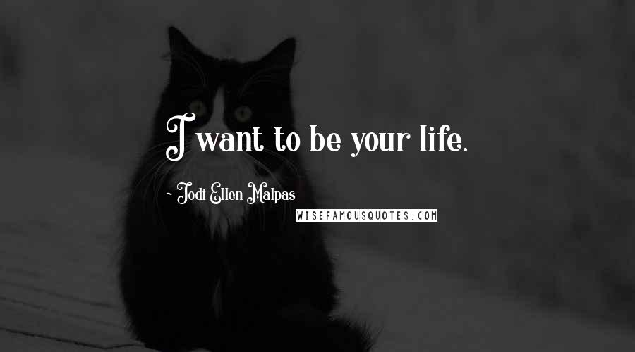 Jodi Ellen Malpas Quotes: I want to be your life.