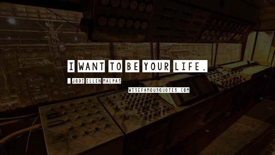 Jodi Ellen Malpas Quotes: I want to be your life.