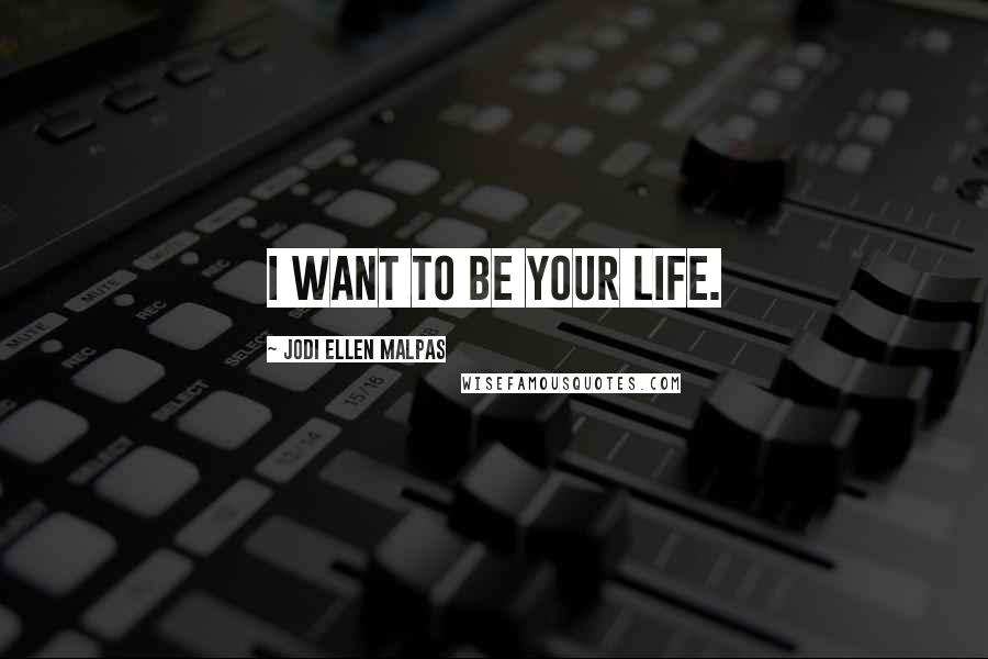 Jodi Ellen Malpas Quotes: I want to be your life.