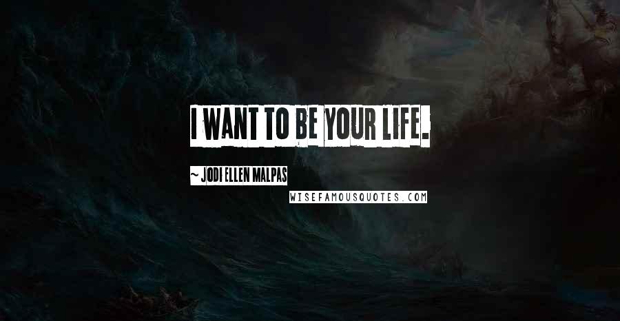 Jodi Ellen Malpas Quotes: I want to be your life.