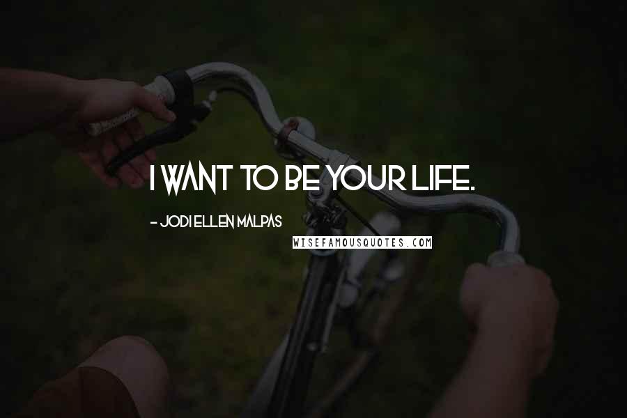 Jodi Ellen Malpas Quotes: I want to be your life.