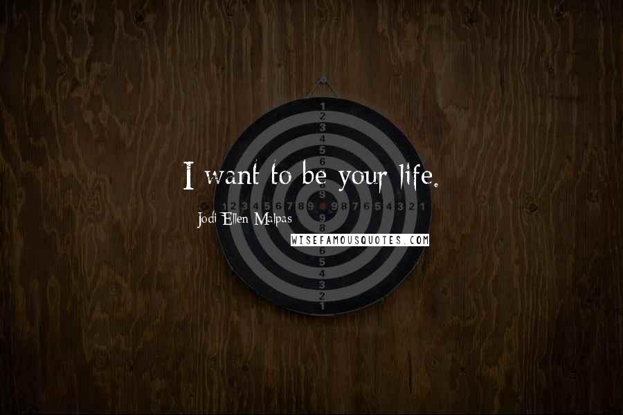 Jodi Ellen Malpas Quotes: I want to be your life.
