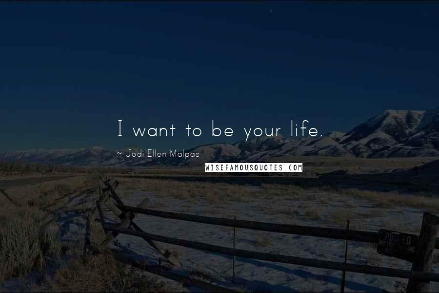 Jodi Ellen Malpas Quotes: I want to be your life.