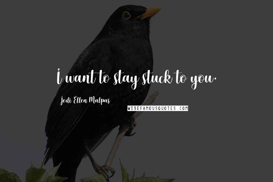 Jodi Ellen Malpas Quotes: I want to stay stuck to you.