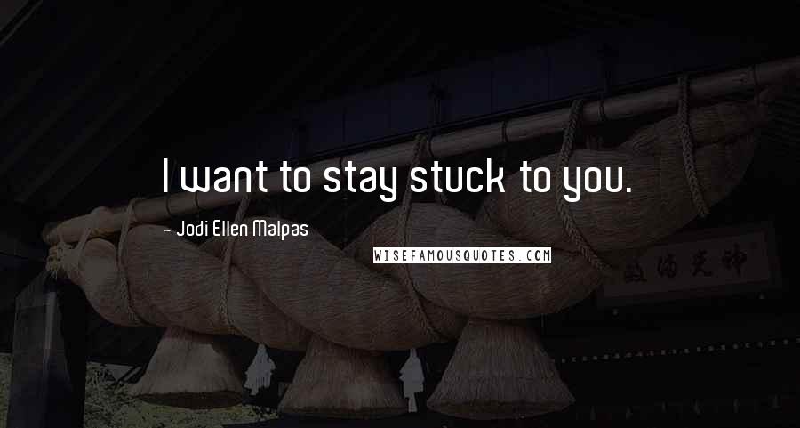Jodi Ellen Malpas Quotes: I want to stay stuck to you.
