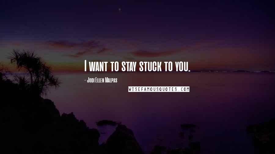 Jodi Ellen Malpas Quotes: I want to stay stuck to you.