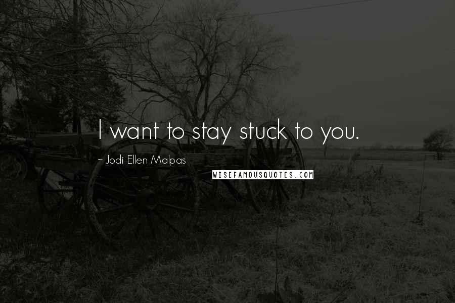 Jodi Ellen Malpas Quotes: I want to stay stuck to you.