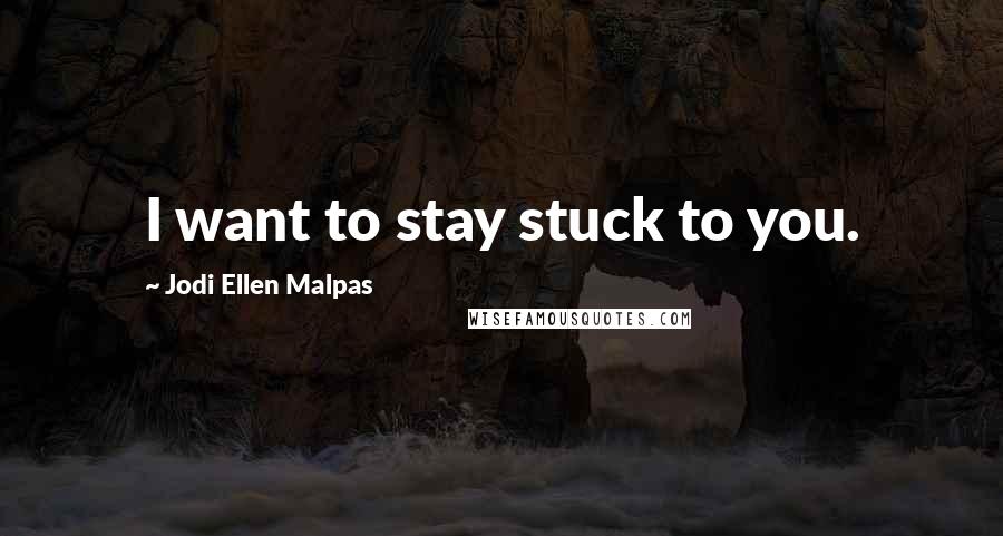 Jodi Ellen Malpas Quotes: I want to stay stuck to you.