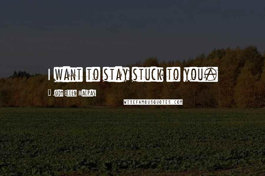 Jodi Ellen Malpas Quotes: I want to stay stuck to you.