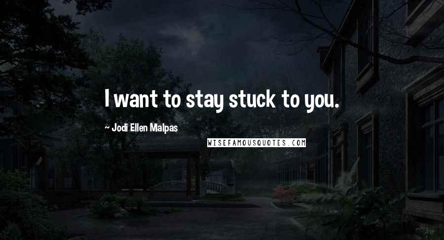 Jodi Ellen Malpas Quotes: I want to stay stuck to you.