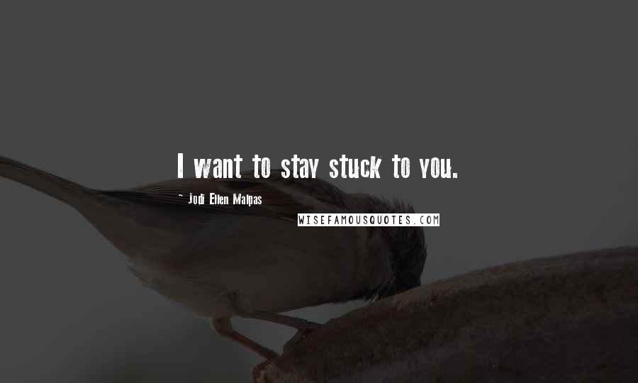 Jodi Ellen Malpas Quotes: I want to stay stuck to you.