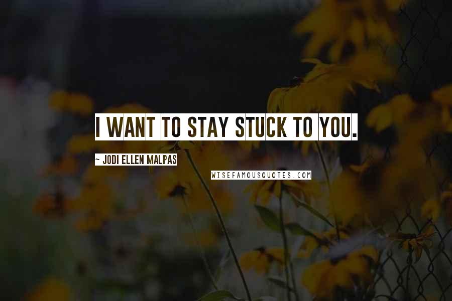 Jodi Ellen Malpas Quotes: I want to stay stuck to you.