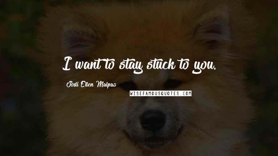 Jodi Ellen Malpas Quotes: I want to stay stuck to you.