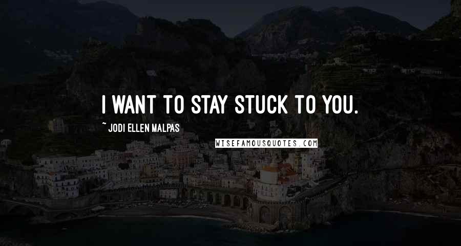Jodi Ellen Malpas Quotes: I want to stay stuck to you.