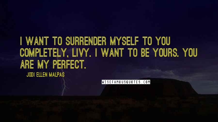 Jodi Ellen Malpas Quotes: I want to surrender myself to you completely, Livy. I want to be yours. You are my perfect.