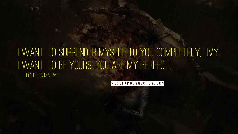 Jodi Ellen Malpas Quotes: I want to surrender myself to you completely, Livy. I want to be yours. You are my perfect.