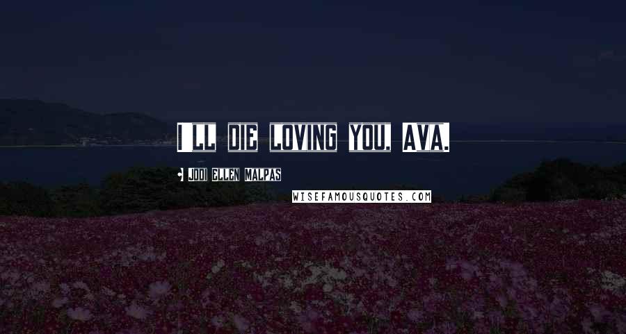 Jodi Ellen Malpas Quotes: I'll die loving you, Ava.