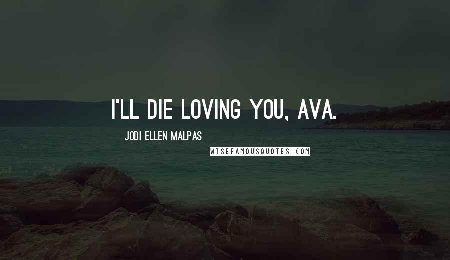 Jodi Ellen Malpas Quotes: I'll die loving you, Ava.