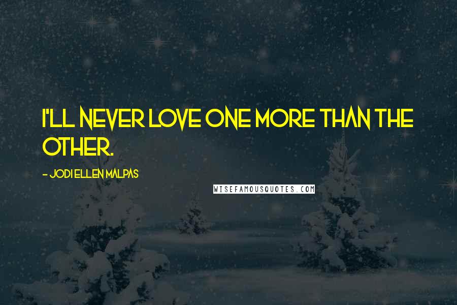Jodi Ellen Malpas Quotes: I'll never love one more than the other.