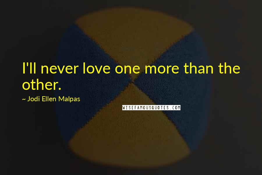 Jodi Ellen Malpas Quotes: I'll never love one more than the other.