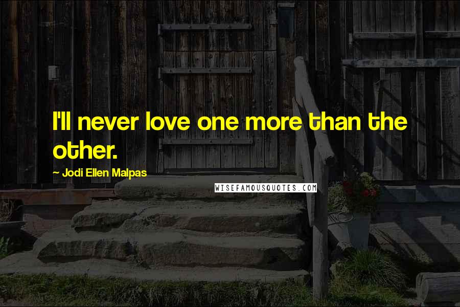 Jodi Ellen Malpas Quotes: I'll never love one more than the other.