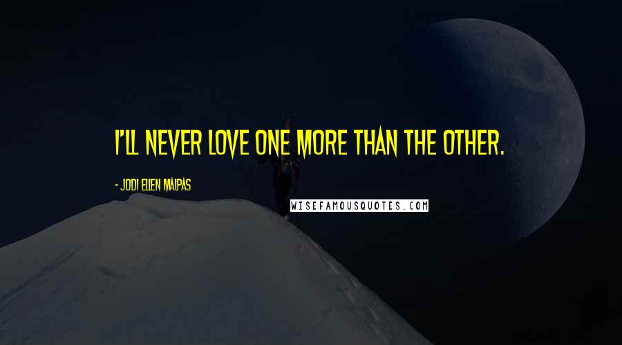 Jodi Ellen Malpas Quotes: I'll never love one more than the other.