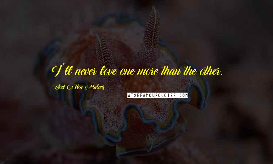 Jodi Ellen Malpas Quotes: I'll never love one more than the other.