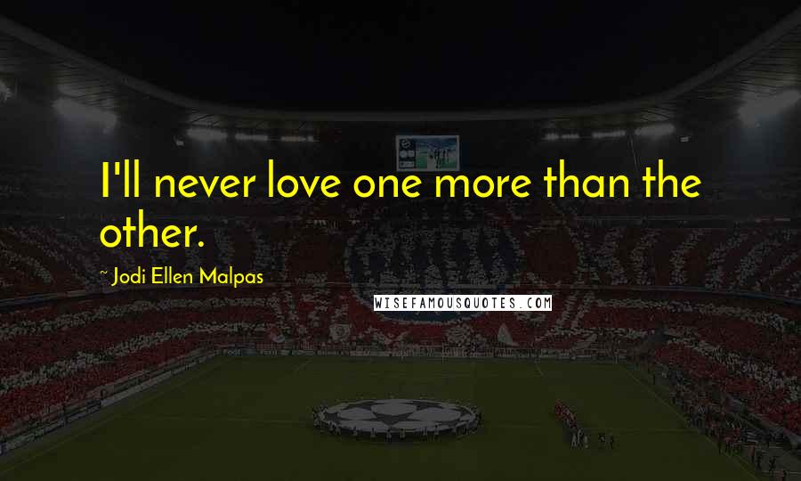 Jodi Ellen Malpas Quotes: I'll never love one more than the other.