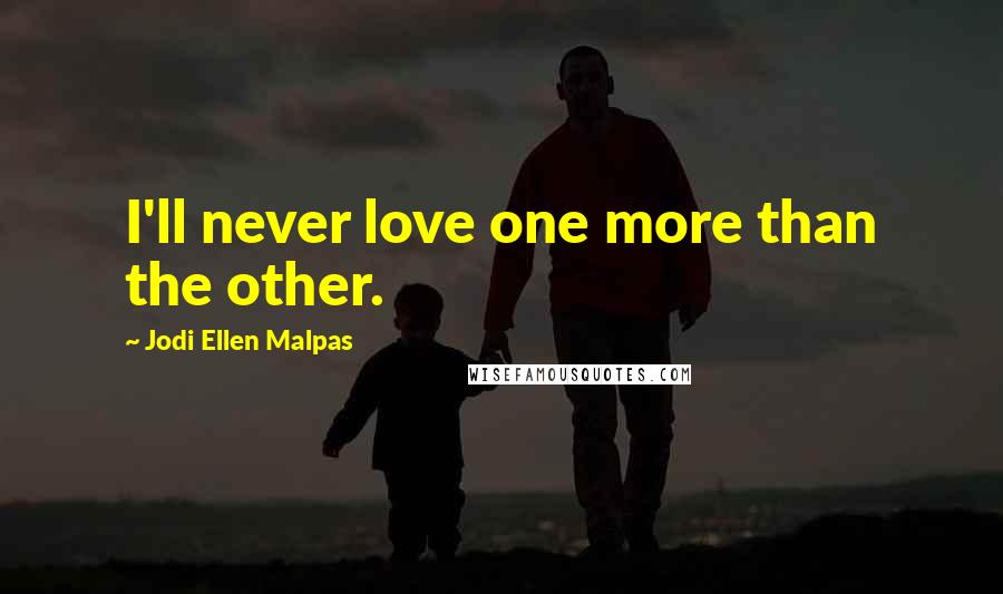 Jodi Ellen Malpas Quotes: I'll never love one more than the other.