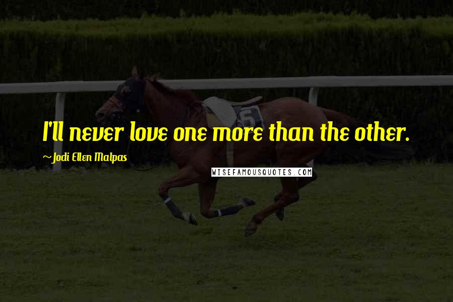 Jodi Ellen Malpas Quotes: I'll never love one more than the other.