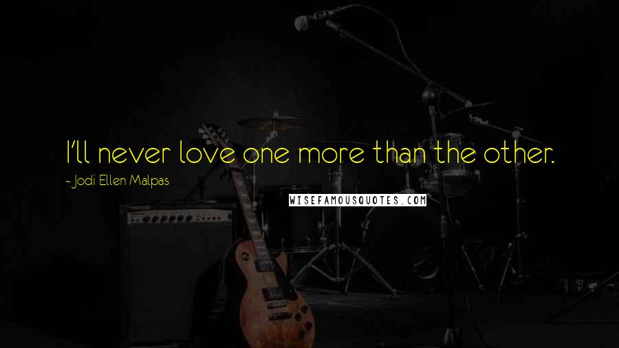 Jodi Ellen Malpas Quotes: I'll never love one more than the other.
