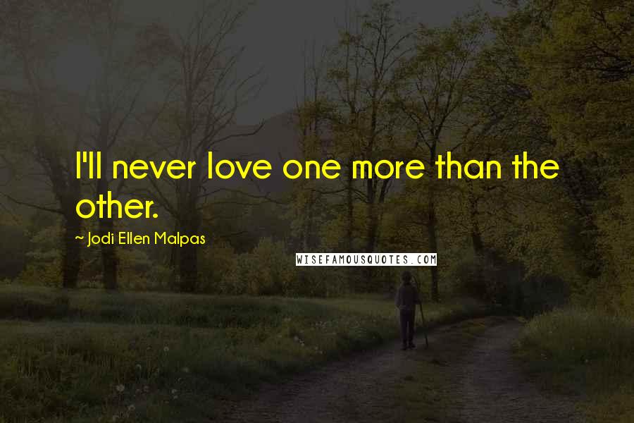 Jodi Ellen Malpas Quotes: I'll never love one more than the other.