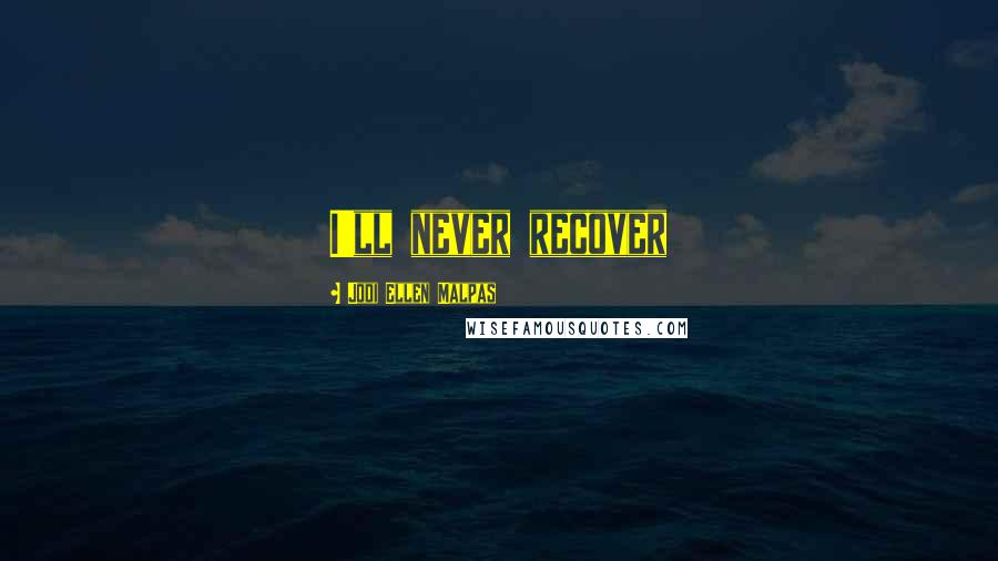 Jodi Ellen Malpas Quotes: I'll never recover