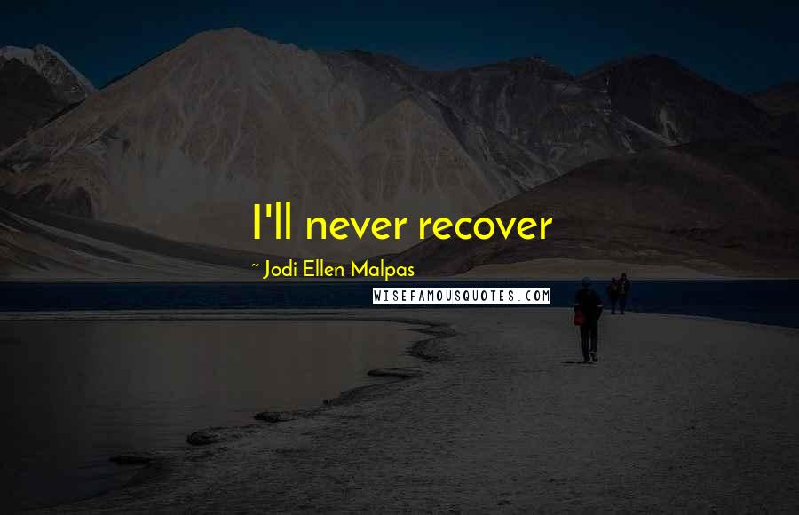 Jodi Ellen Malpas Quotes: I'll never recover