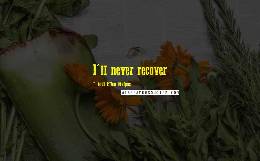 Jodi Ellen Malpas Quotes: I'll never recover