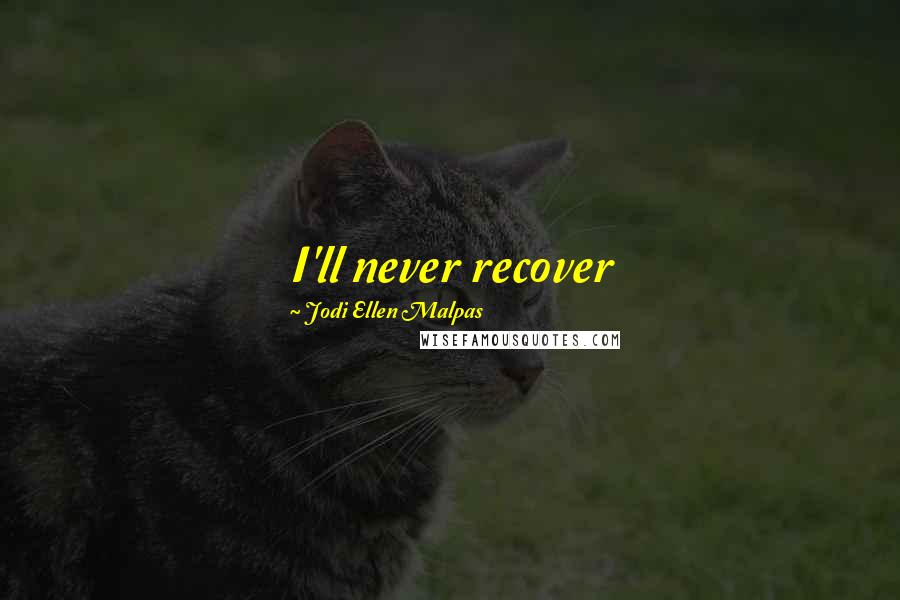 Jodi Ellen Malpas Quotes: I'll never recover