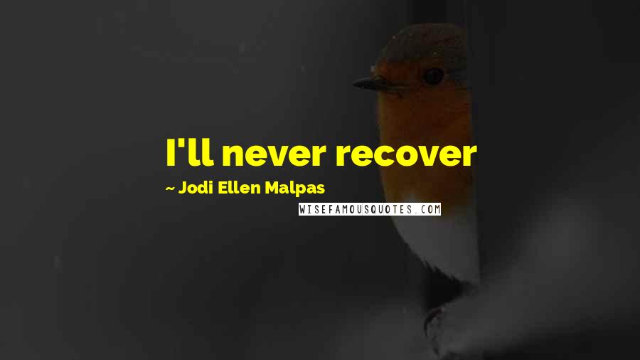 Jodi Ellen Malpas Quotes: I'll never recover