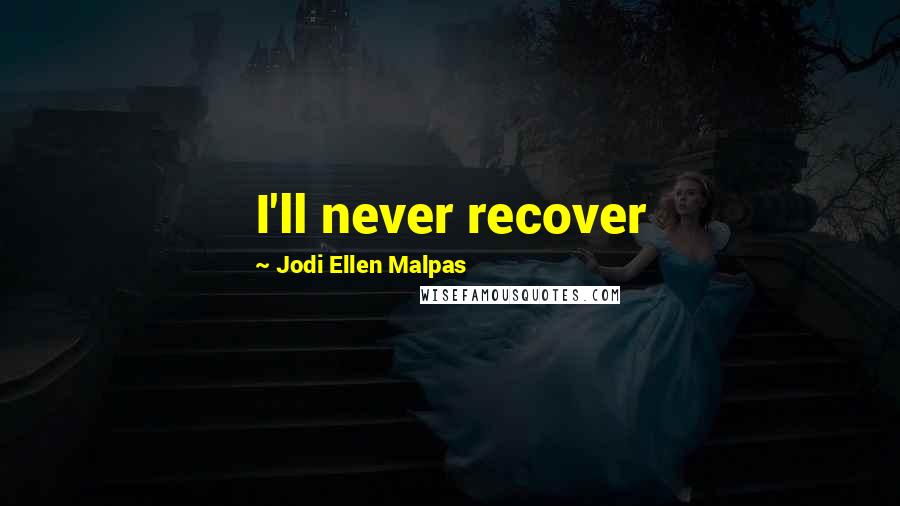 Jodi Ellen Malpas Quotes: I'll never recover