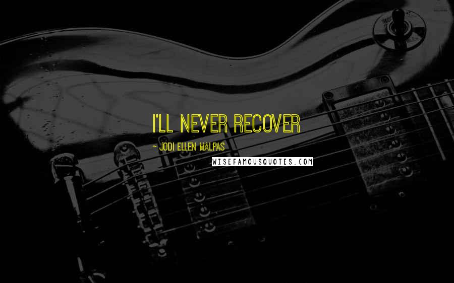 Jodi Ellen Malpas Quotes: I'll never recover